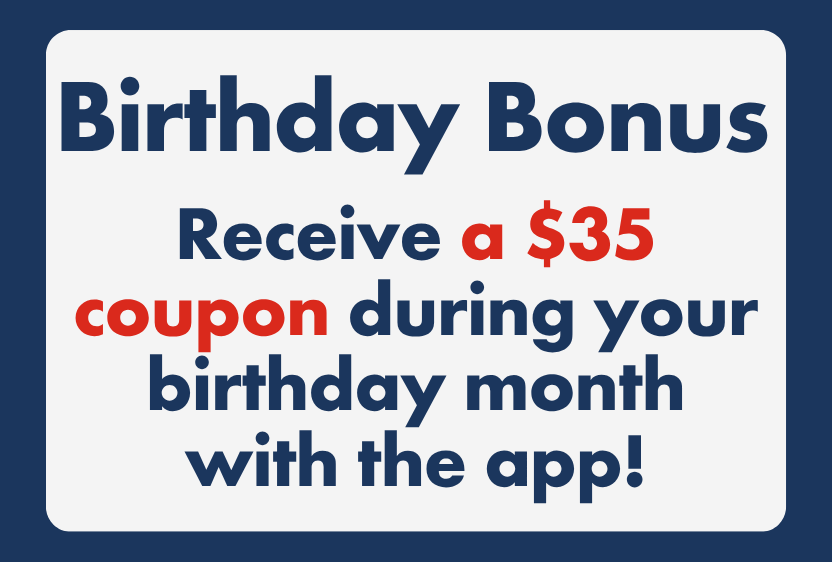 Birthday Bonus: receive a $35 coupon during your birthday month with the app